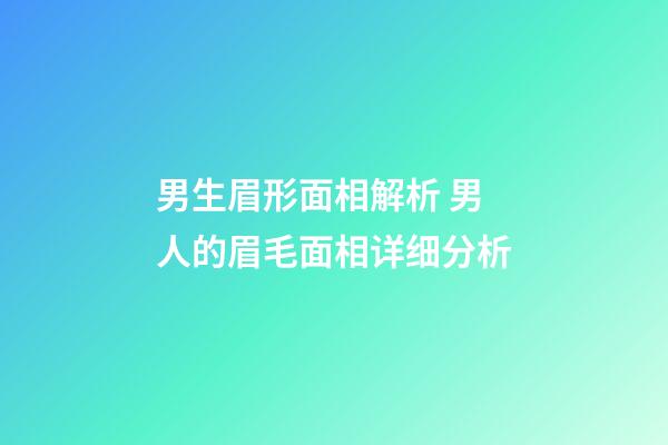 男生眉形面相解析 男人的眉毛面相详细分析